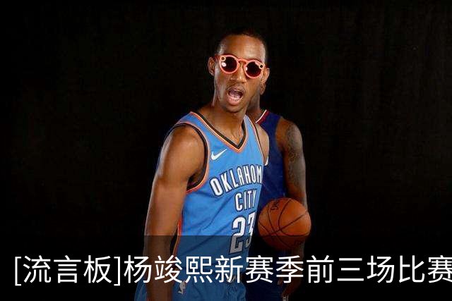 [流言板]杨竣熙新赛季前三场比赛集锦出炉，手感不佳亟待调整